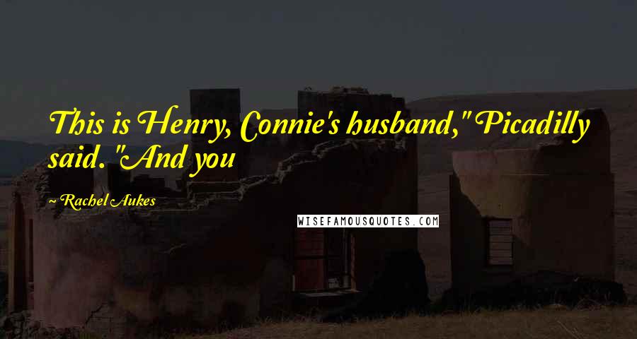 Rachel Aukes Quotes: This is Henry, Connie's husband," Picadilly said. "And you