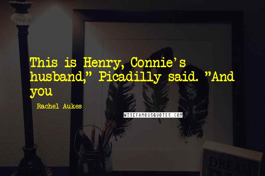 Rachel Aukes Quotes: This is Henry, Connie's husband," Picadilly said. "And you