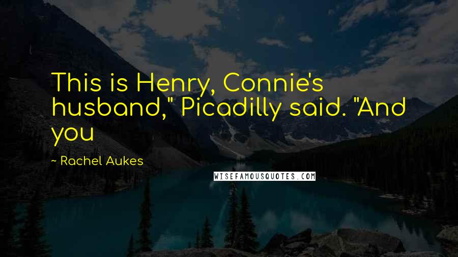 Rachel Aukes Quotes: This is Henry, Connie's husband," Picadilly said. "And you