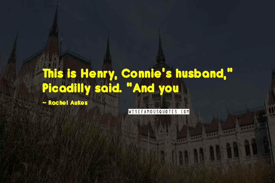 Rachel Aukes Quotes: This is Henry, Connie's husband," Picadilly said. "And you