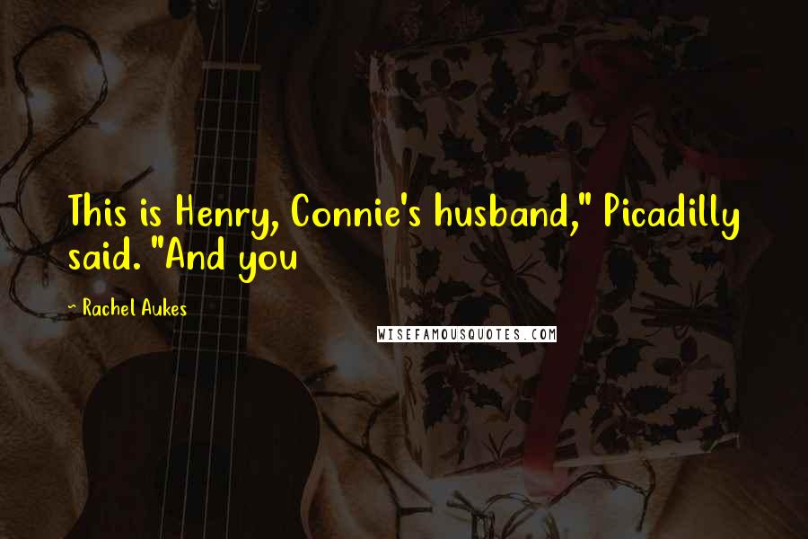 Rachel Aukes Quotes: This is Henry, Connie's husband," Picadilly said. "And you