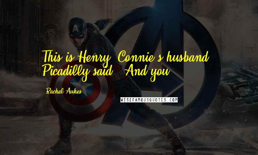 Rachel Aukes Quotes: This is Henry, Connie's husband," Picadilly said. "And you