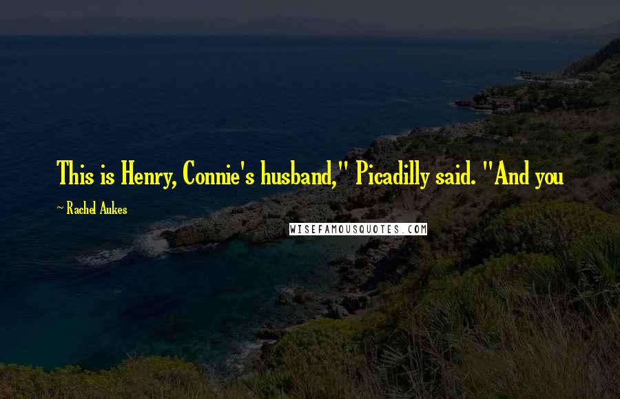 Rachel Aukes Quotes: This is Henry, Connie's husband," Picadilly said. "And you