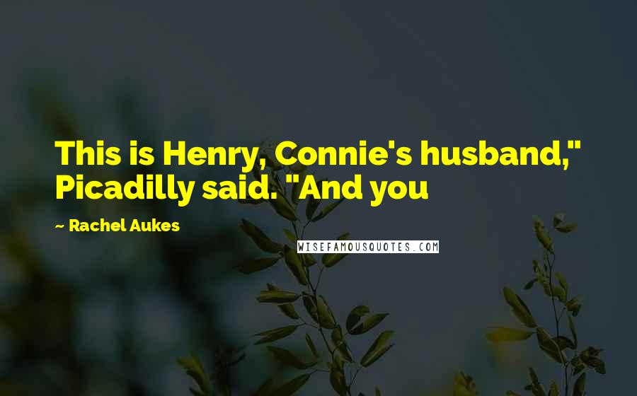 Rachel Aukes Quotes: This is Henry, Connie's husband," Picadilly said. "And you