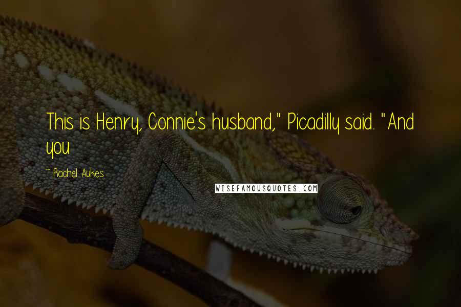 Rachel Aukes Quotes: This is Henry, Connie's husband," Picadilly said. "And you