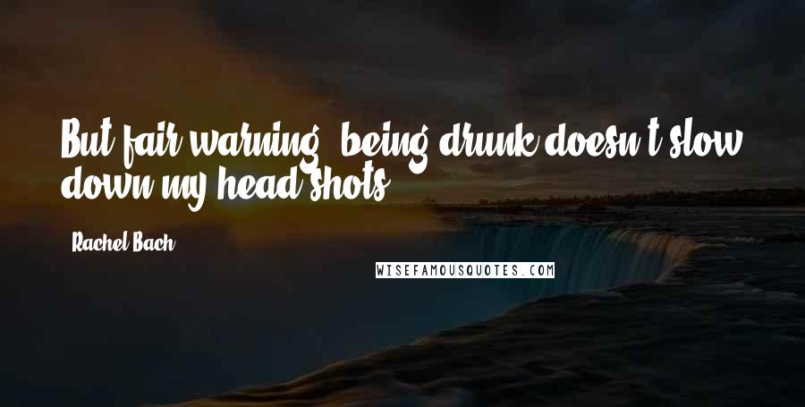 Rachel Bach Quotes: But fair warning, being drunk doesn't slow down my head shots.