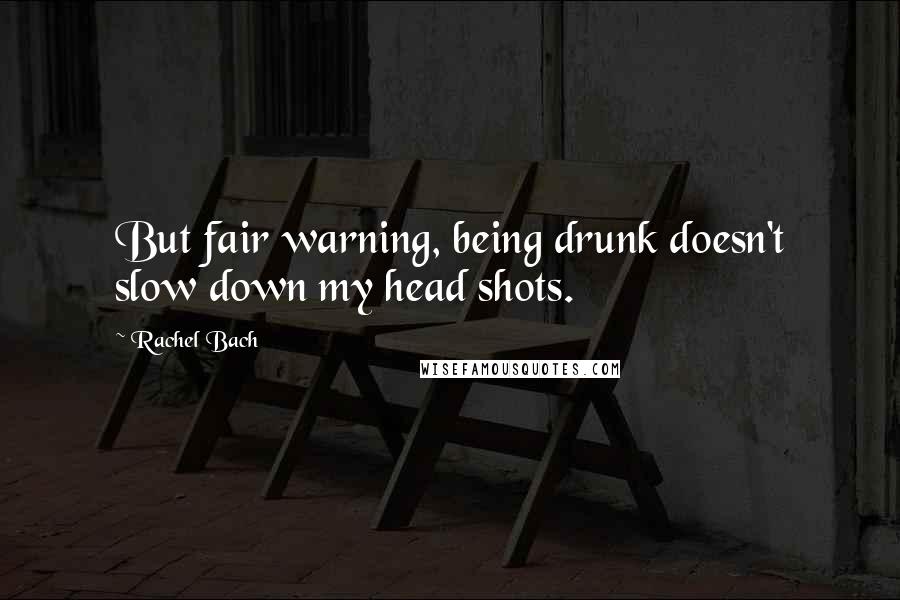 Rachel Bach Quotes: But fair warning, being drunk doesn't slow down my head shots.