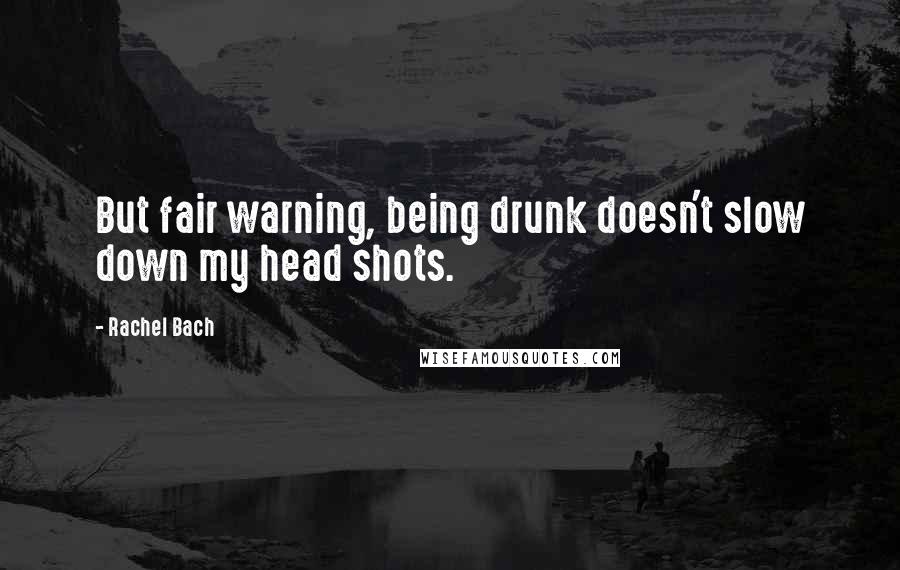 Rachel Bach Quotes: But fair warning, being drunk doesn't slow down my head shots.