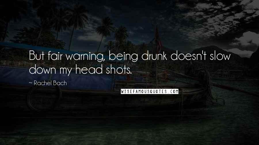 Rachel Bach Quotes: But fair warning, being drunk doesn't slow down my head shots.