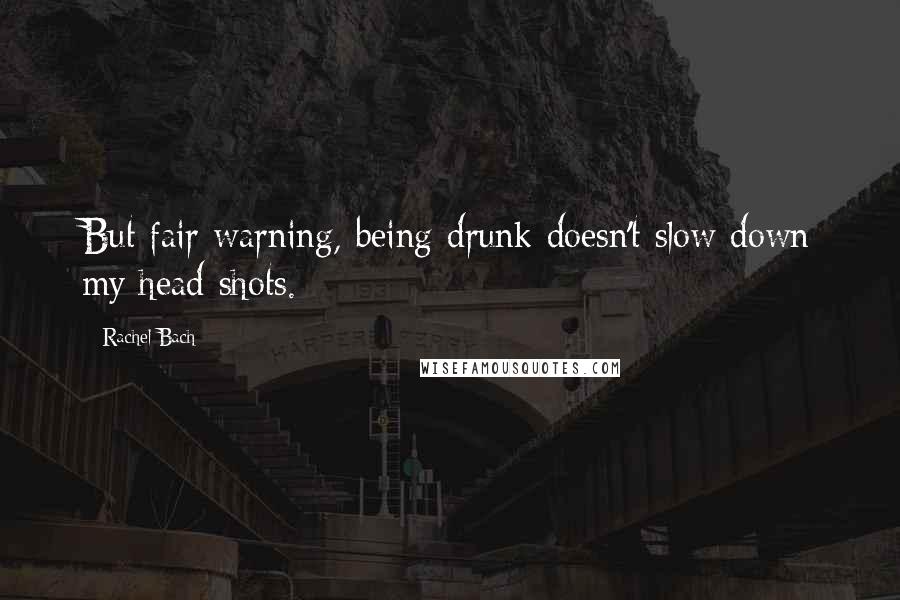 Rachel Bach Quotes: But fair warning, being drunk doesn't slow down my head shots.