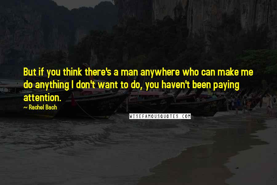 Rachel Bach Quotes: But if you think there's a man anywhere who can make me do anything I don't want to do, you haven't been paying attention.