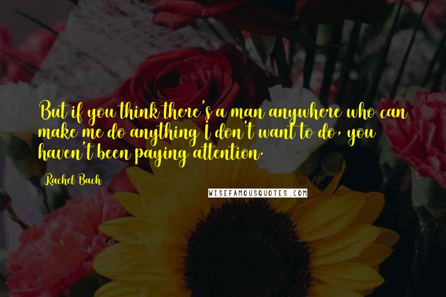 Rachel Bach Quotes: But if you think there's a man anywhere who can make me do anything I don't want to do, you haven't been paying attention.