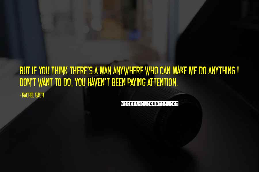 Rachel Bach Quotes: But if you think there's a man anywhere who can make me do anything I don't want to do, you haven't been paying attention.