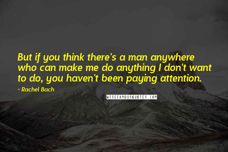 Rachel Bach Quotes: But if you think there's a man anywhere who can make me do anything I don't want to do, you haven't been paying attention.