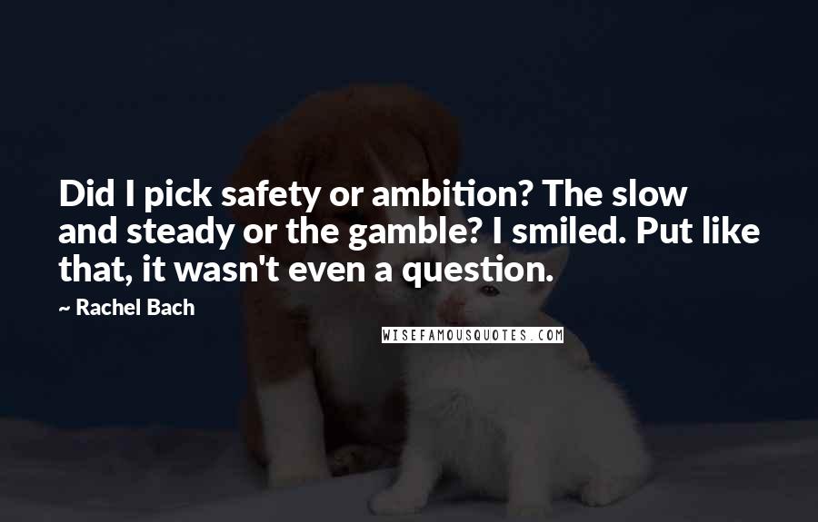 Rachel Bach Quotes: Did I pick safety or ambition? The slow and steady or the gamble? I smiled. Put like that, it wasn't even a question.