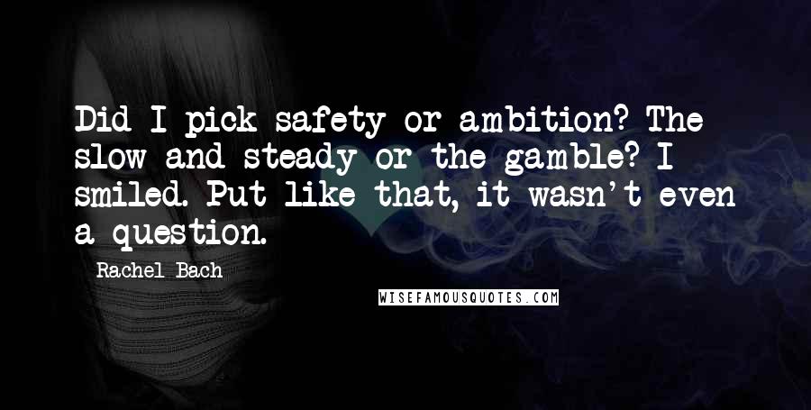 Rachel Bach Quotes: Did I pick safety or ambition? The slow and steady or the gamble? I smiled. Put like that, it wasn't even a question.