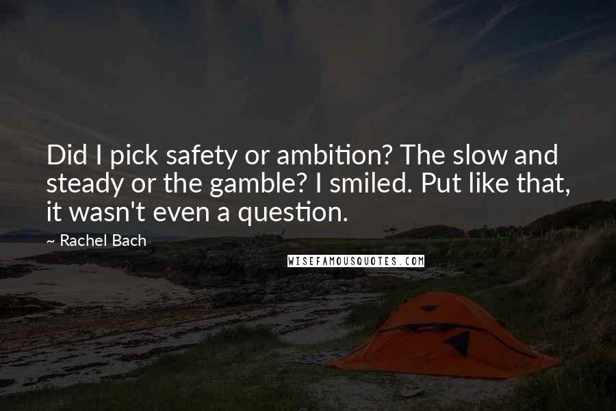 Rachel Bach Quotes: Did I pick safety or ambition? The slow and steady or the gamble? I smiled. Put like that, it wasn't even a question.