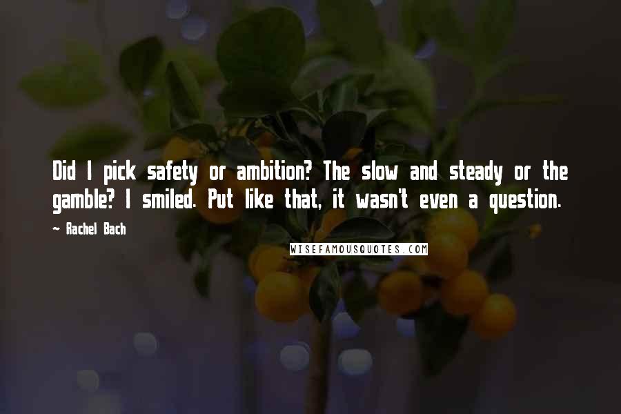 Rachel Bach Quotes: Did I pick safety or ambition? The slow and steady or the gamble? I smiled. Put like that, it wasn't even a question.
