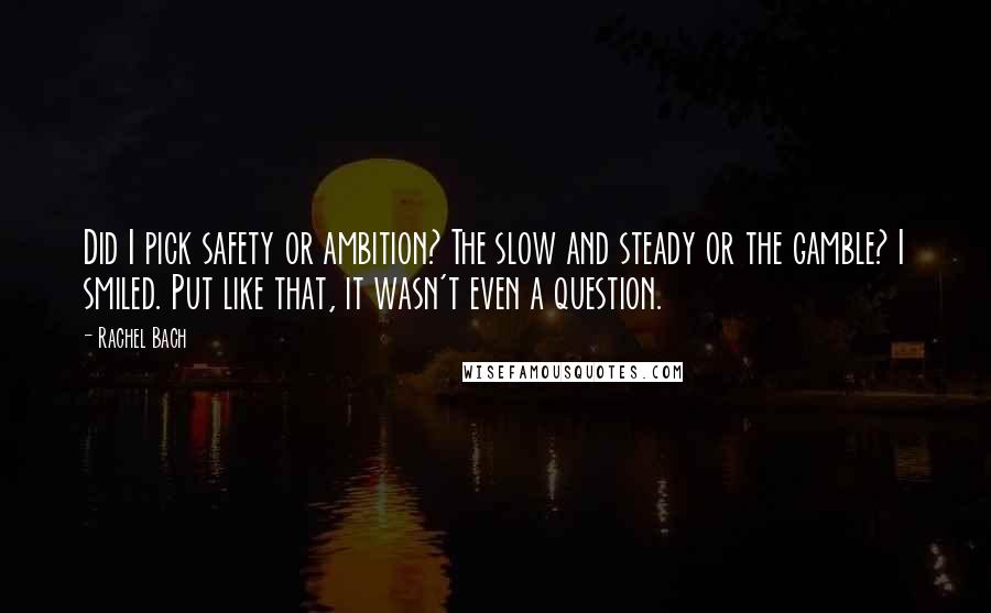Rachel Bach Quotes: Did I pick safety or ambition? The slow and steady or the gamble? I smiled. Put like that, it wasn't even a question.