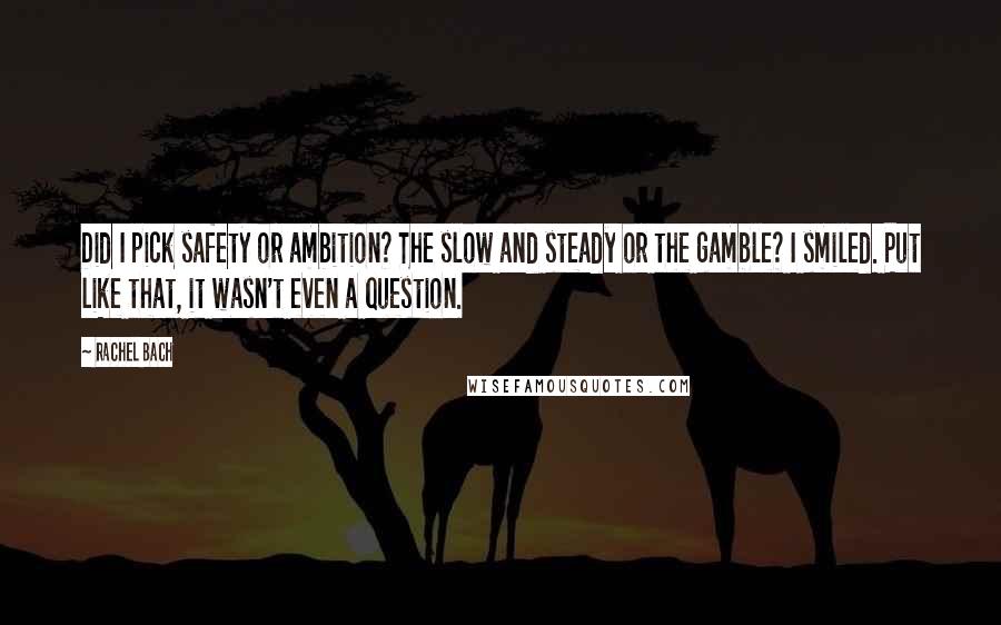 Rachel Bach Quotes: Did I pick safety or ambition? The slow and steady or the gamble? I smiled. Put like that, it wasn't even a question.