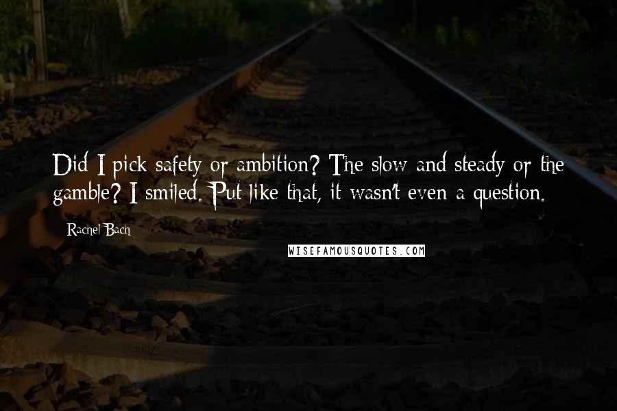 Rachel Bach Quotes: Did I pick safety or ambition? The slow and steady or the gamble? I smiled. Put like that, it wasn't even a question.