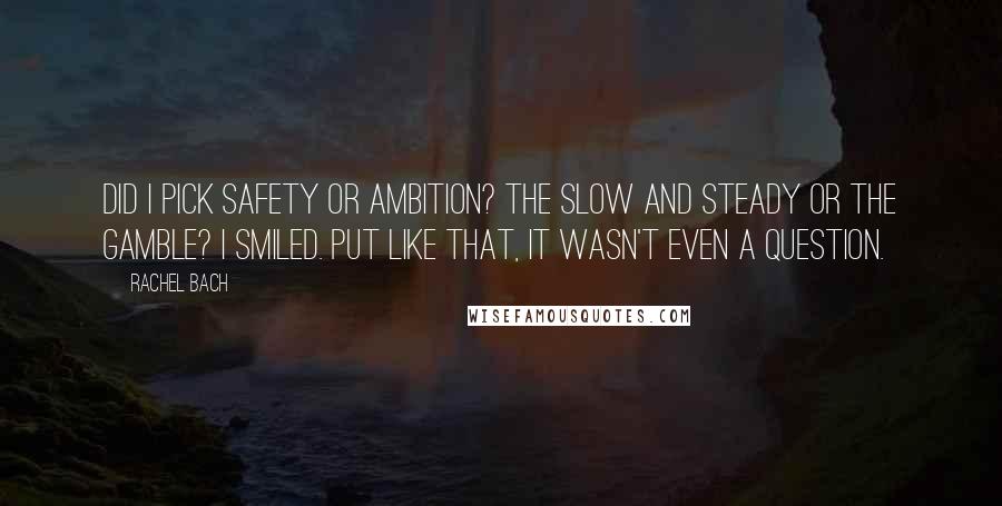 Rachel Bach Quotes: Did I pick safety or ambition? The slow and steady or the gamble? I smiled. Put like that, it wasn't even a question.