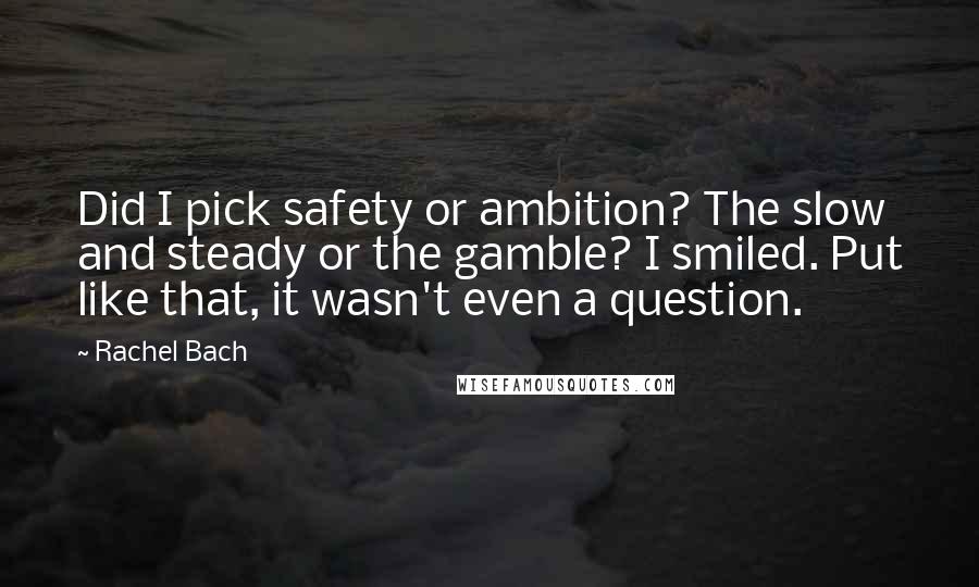 Rachel Bach Quotes: Did I pick safety or ambition? The slow and steady or the gamble? I smiled. Put like that, it wasn't even a question.