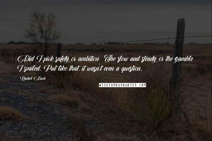 Rachel Bach Quotes: Did I pick safety or ambition? The slow and steady or the gamble? I smiled. Put like that, it wasn't even a question.