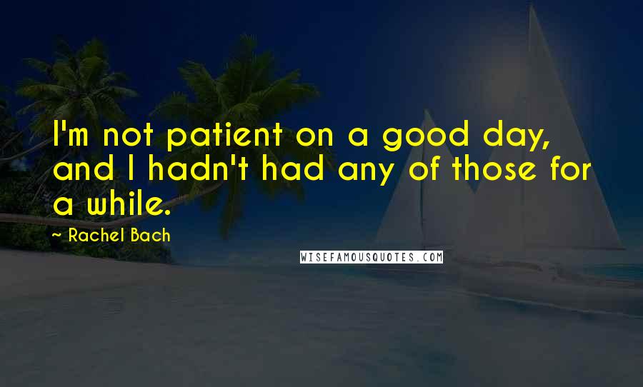Rachel Bach Quotes: I'm not patient on a good day, and I hadn't had any of those for a while.