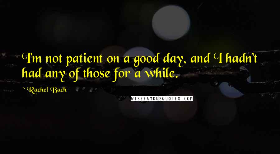 Rachel Bach Quotes: I'm not patient on a good day, and I hadn't had any of those for a while.