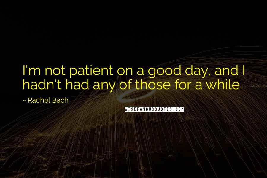 Rachel Bach Quotes: I'm not patient on a good day, and I hadn't had any of those for a while.