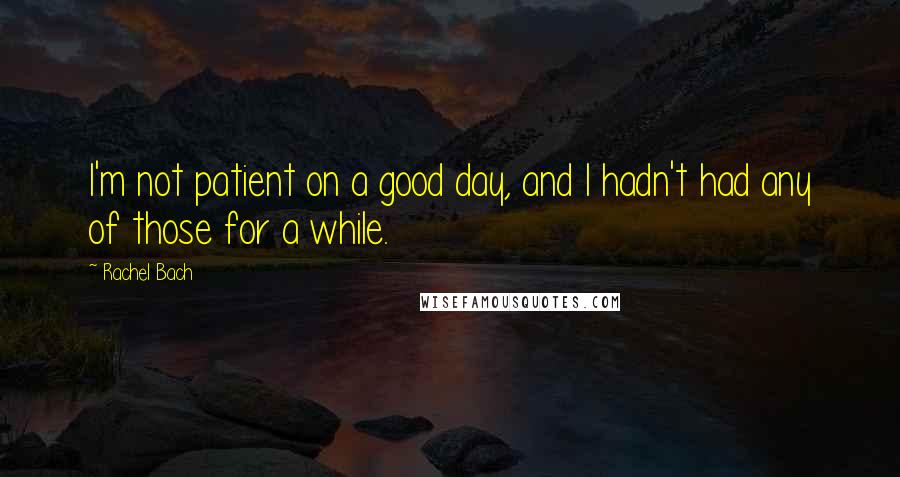 Rachel Bach Quotes: I'm not patient on a good day, and I hadn't had any of those for a while.