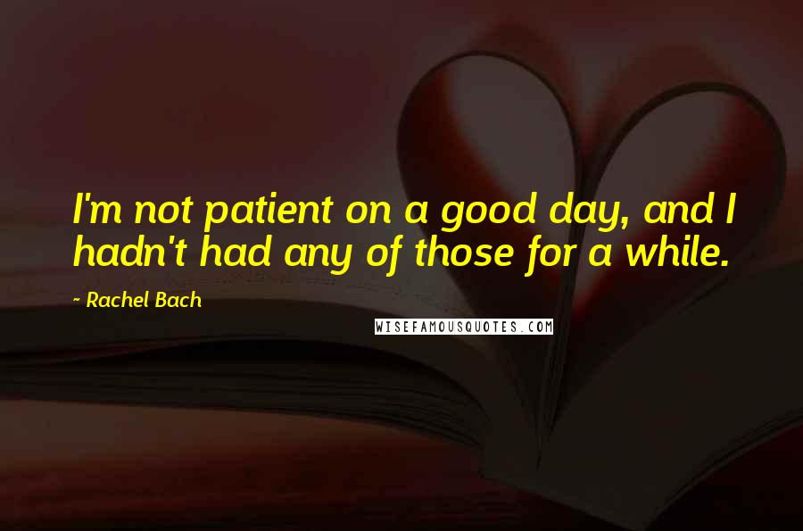Rachel Bach Quotes: I'm not patient on a good day, and I hadn't had any of those for a while.
