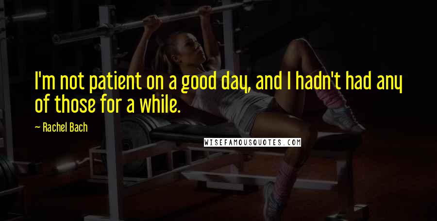 Rachel Bach Quotes: I'm not patient on a good day, and I hadn't had any of those for a while.