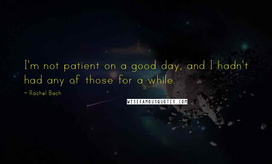 Rachel Bach Quotes: I'm not patient on a good day, and I hadn't had any of those for a while.