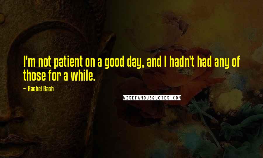 Rachel Bach Quotes: I'm not patient on a good day, and I hadn't had any of those for a while.