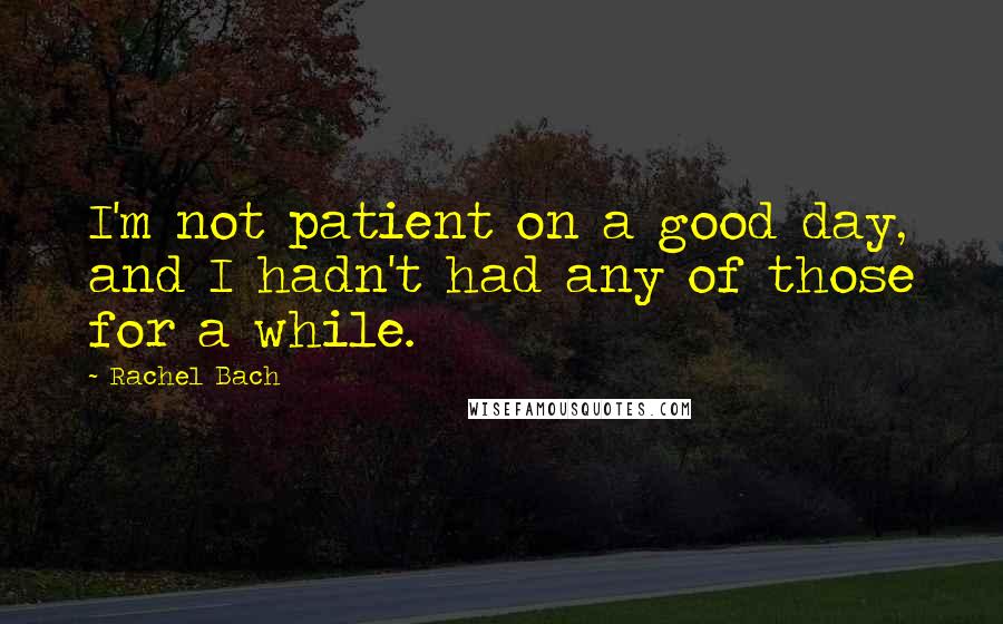 Rachel Bach Quotes: I'm not patient on a good day, and I hadn't had any of those for a while.