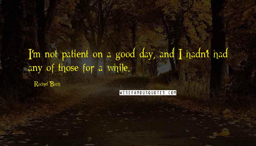 Rachel Bach Quotes: I'm not patient on a good day, and I hadn't had any of those for a while.