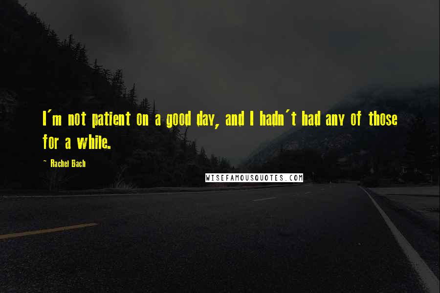 Rachel Bach Quotes: I'm not patient on a good day, and I hadn't had any of those for a while.