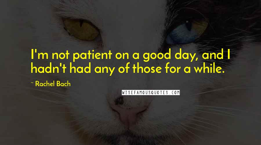 Rachel Bach Quotes: I'm not patient on a good day, and I hadn't had any of those for a while.