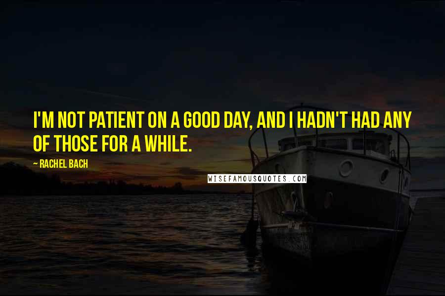 Rachel Bach Quotes: I'm not patient on a good day, and I hadn't had any of those for a while.