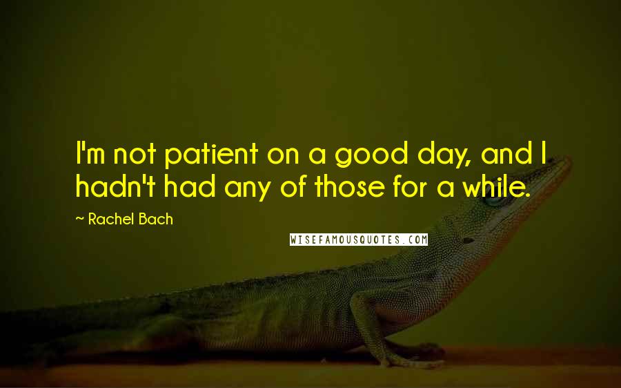 Rachel Bach Quotes: I'm not patient on a good day, and I hadn't had any of those for a while.
