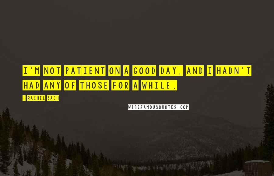 Rachel Bach Quotes: I'm not patient on a good day, and I hadn't had any of those for a while.