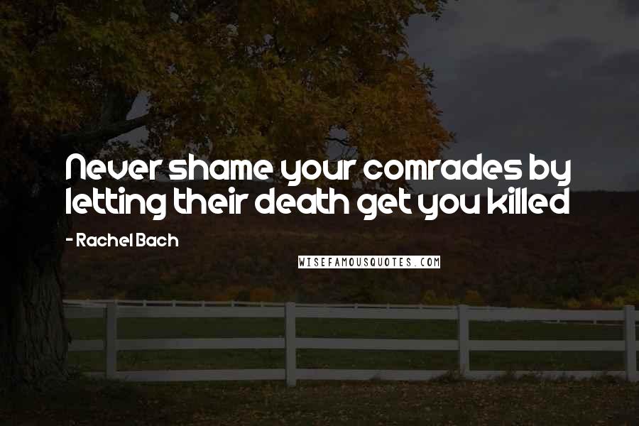 Rachel Bach Quotes: Never shame your comrades by letting their death get you killed