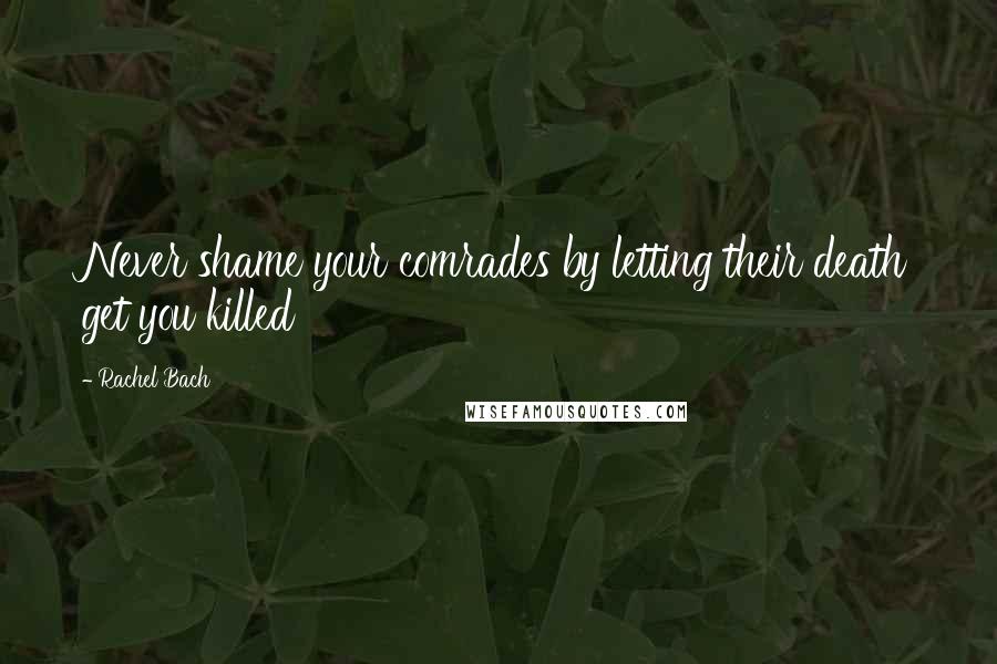 Rachel Bach Quotes: Never shame your comrades by letting their death get you killed