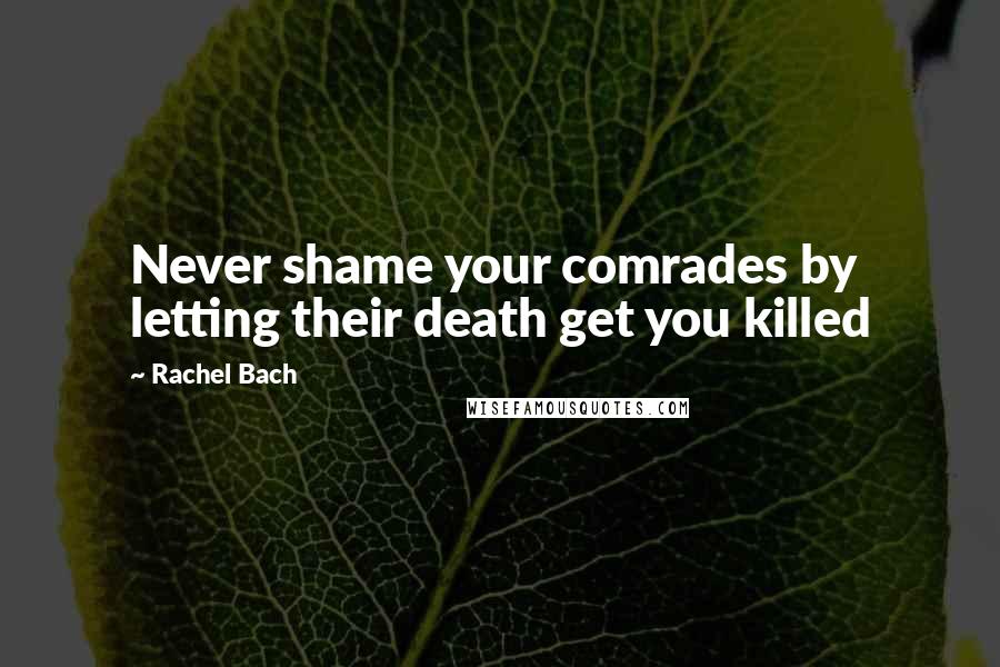 Rachel Bach Quotes: Never shame your comrades by letting their death get you killed