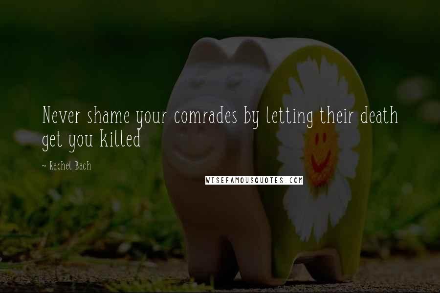 Rachel Bach Quotes: Never shame your comrades by letting their death get you killed