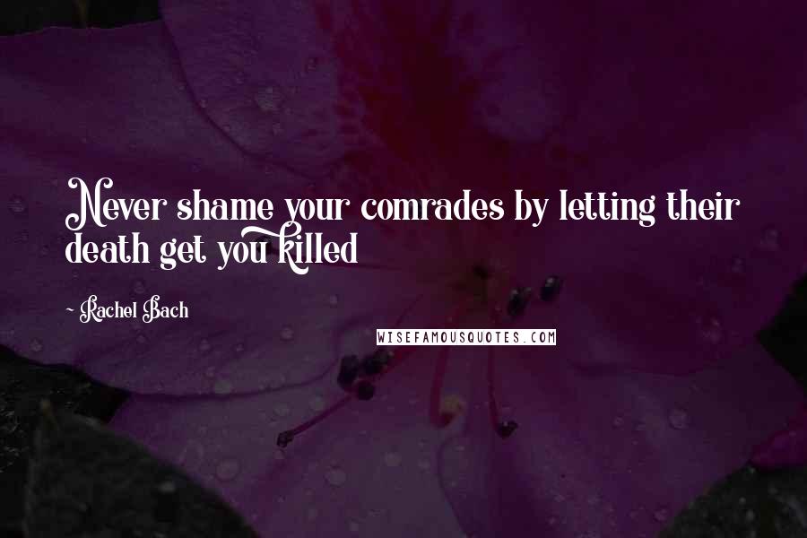 Rachel Bach Quotes: Never shame your comrades by letting their death get you killed