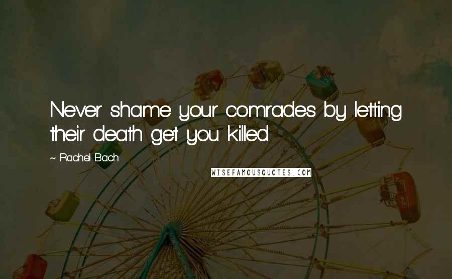Rachel Bach Quotes: Never shame your comrades by letting their death get you killed