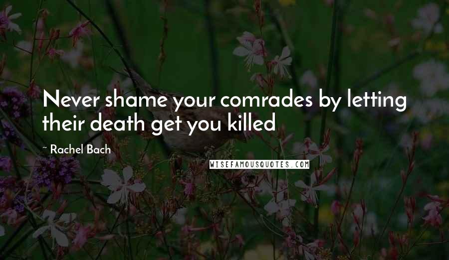 Rachel Bach Quotes: Never shame your comrades by letting their death get you killed